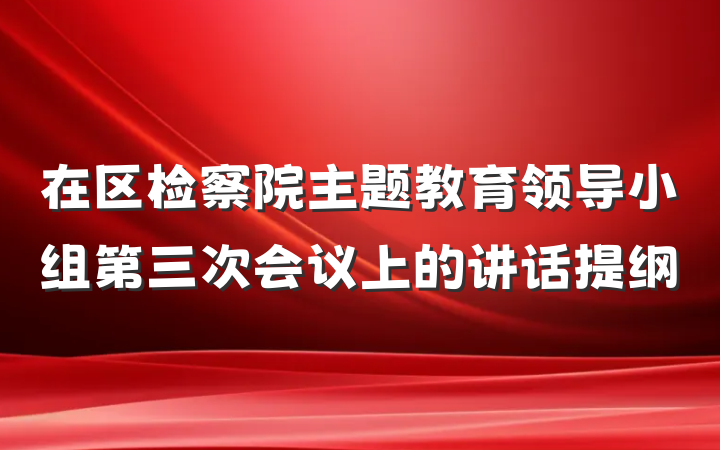 在区检察院主题教育领导小组第三次会议上的讲话提纲
