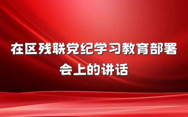 在区残联党纪学习教育部署会上的讲话