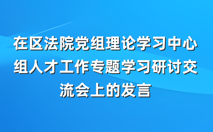 在区法院党组理论学习中心组人才工作专题学习研讨交流会上的发言