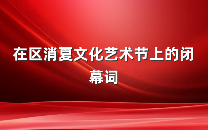 在区消夏文化艺术节上的闭幕词