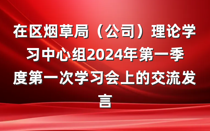 在区烟草局（公司）理论学习中心组2024年第一季度第一次学习会上的交流发言