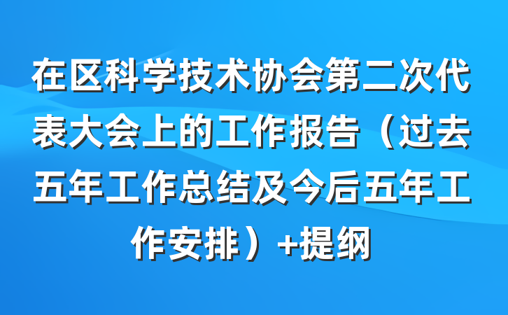 在区科学技术协会第二次代表大会上的工作报告（过去五年工作总结及今后五年工作安排） 提纲