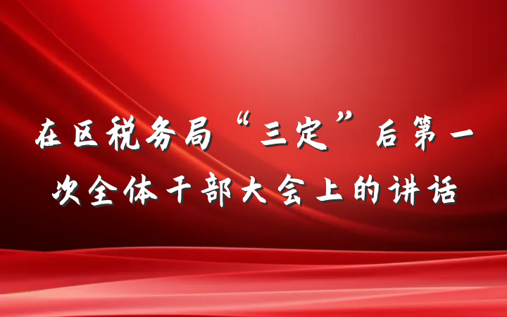 在区税务局“三定”后第一次全体干部大会上的讲话