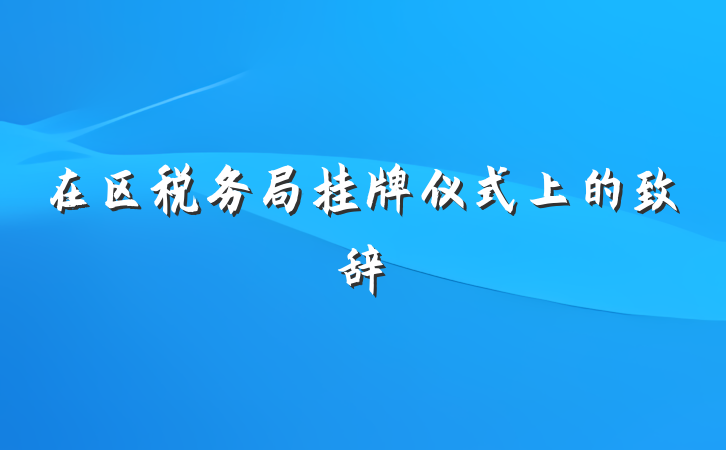 在区税务局挂牌仪式上的致辞