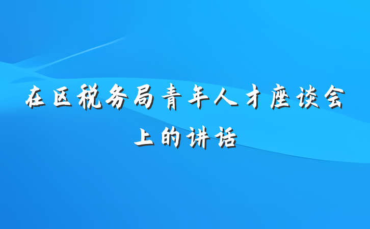 在区税务局青年人才座谈会上的讲话