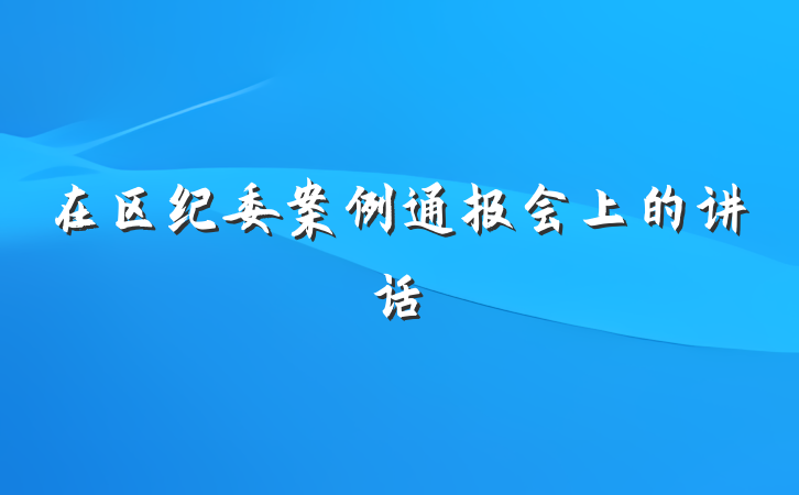 在区纪委案例通报会上的讲话