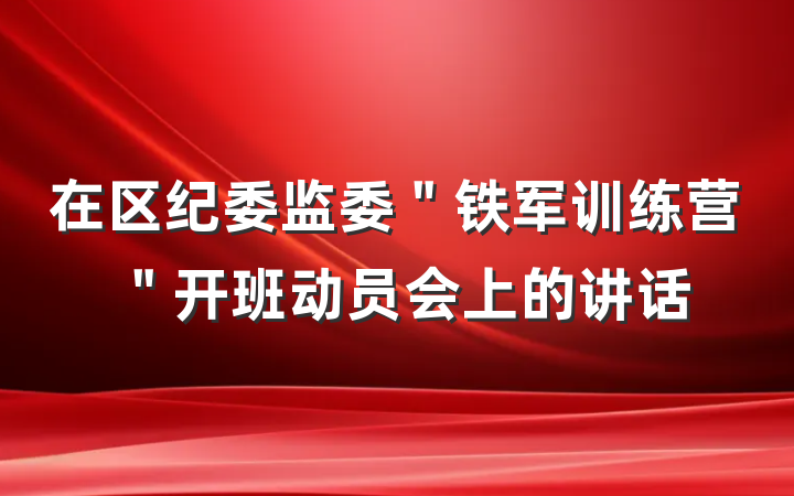 在区纪委监委＂铁军训练营＂开班动员会上的讲话