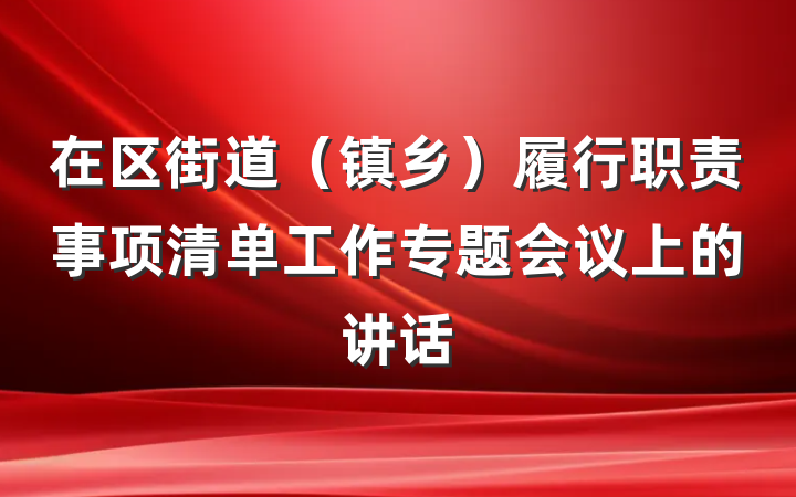 在区街道（镇乡）履行职责事项清单工作专题会议上的讲话