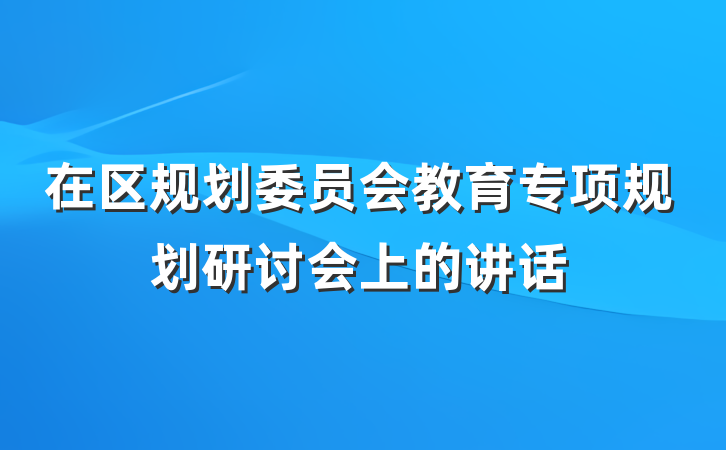 在区规划委员会教育专项规划研讨会上的讲话