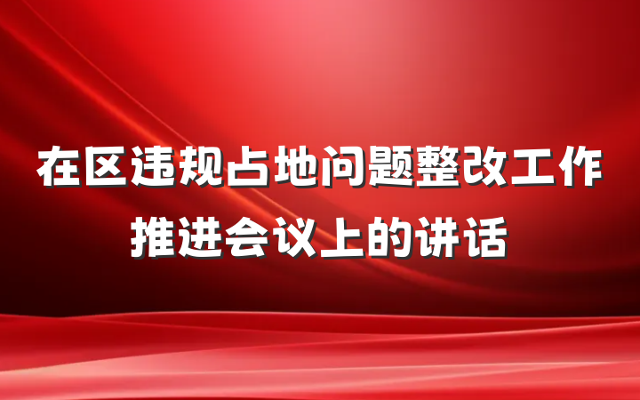 在区违规占地问题整改工作推进会议上的讲话