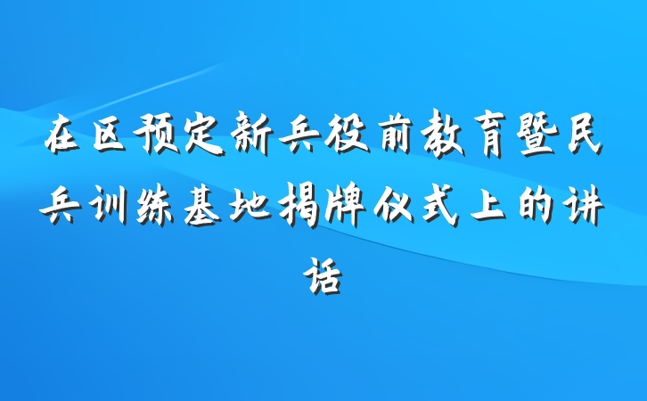 在区预定新兵役前教育暨民兵训练基地揭牌仪式上的讲话