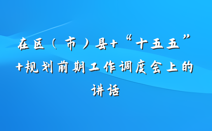 在区（市）县 “十五五” 规划前期工作调度会上的讲话