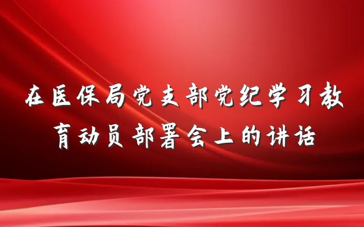 在医保局党支部党纪学习教育动员部署会上的讲话