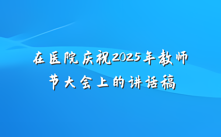 在医院庆祝2025年教师节大会上的讲话稿