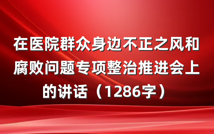 在医院群众身边不正之风和腐败问题专项整治推进会上的讲话(1286字)