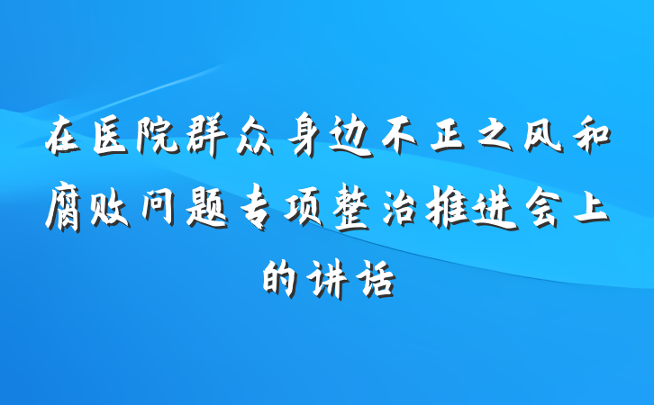 在医院群众身边不正之风和腐败问题专项整治推进会上的讲话