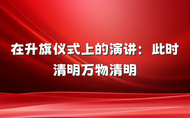 在升旗仪式上的演讲：此时清明万物清明