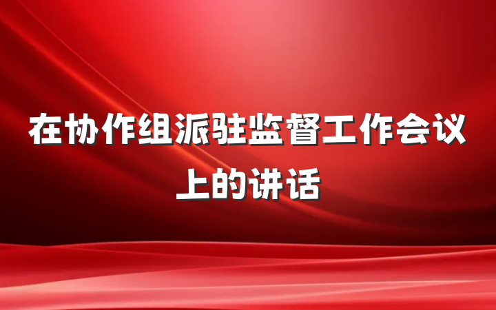 在协作组派驻监督工作会议上的讲话