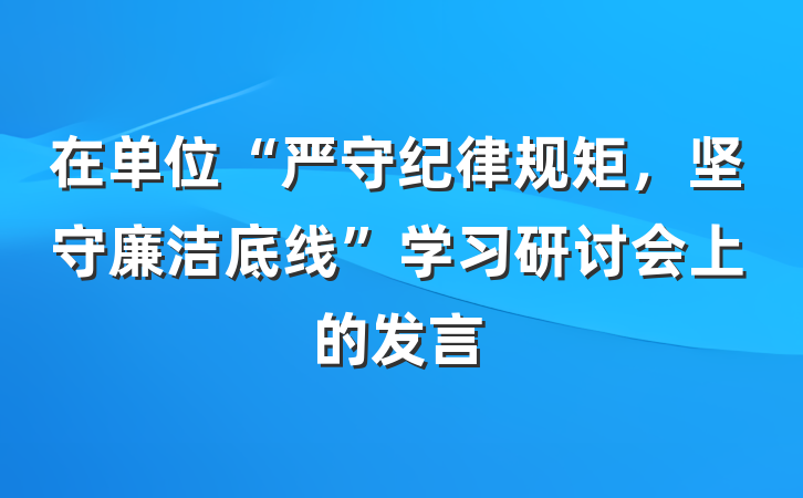在单位“严守纪律规矩，坚守廉洁底线”学习研讨会上的发言