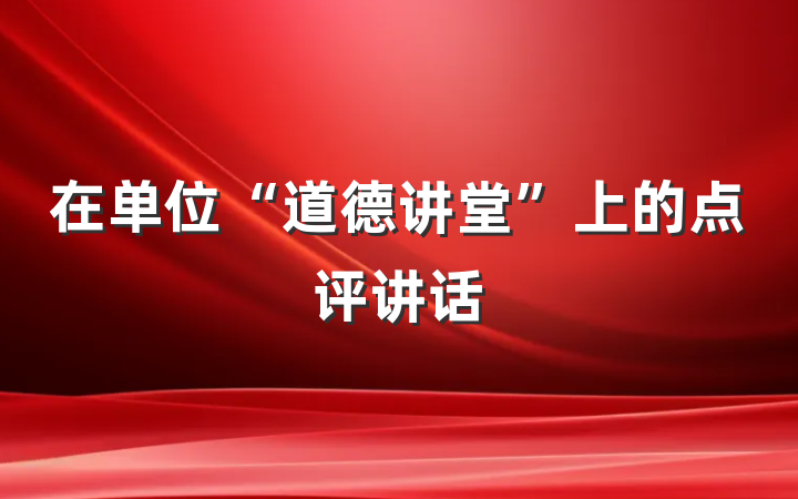 在单位“道德讲堂”上的点评讲话