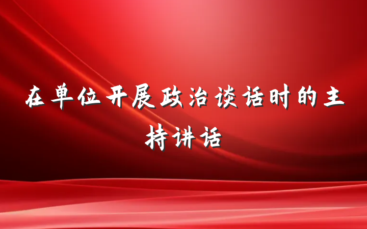 在单位开展政治谈话时的主持讲话