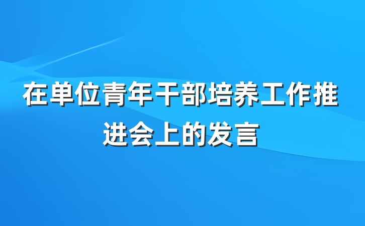 在单位青年干部培养工作推进会上的发言