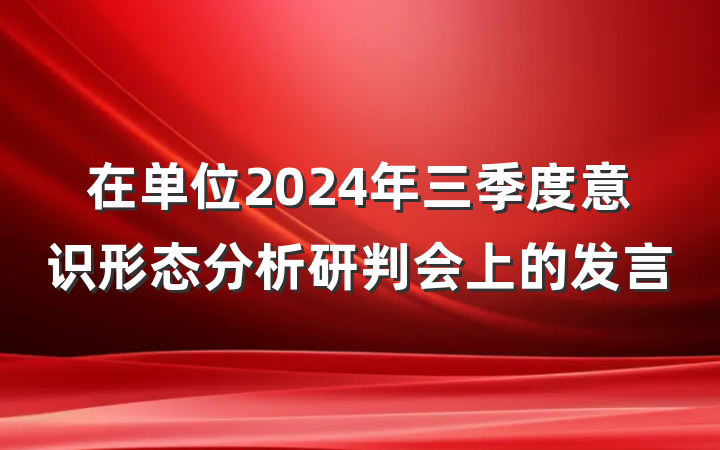在单位2024年三季度意识形态分析研判会上的发言