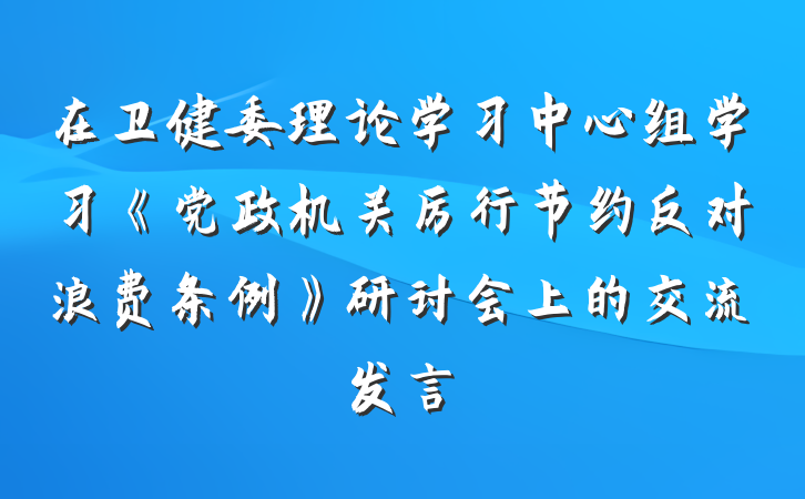 在卫健委理论学习中心组学习《党政机关厉行节约反对浪费条例》研讨会上的交流发言