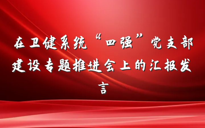 在卫健系统“四强”党支部建设专题推进会上的汇报发言