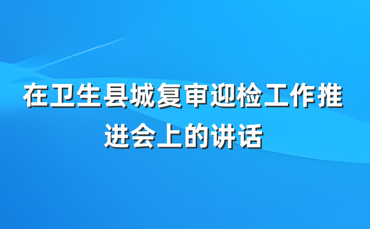 在卫生县城复审迎检工作推进会上的讲话