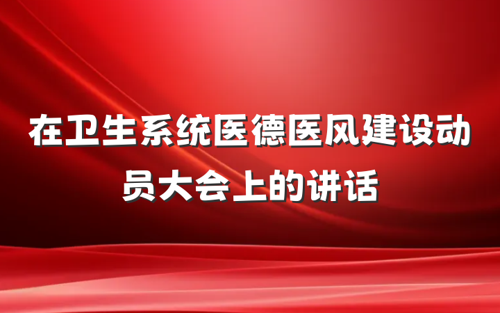 在卫生系统医德医风建设动员大会上的讲话
