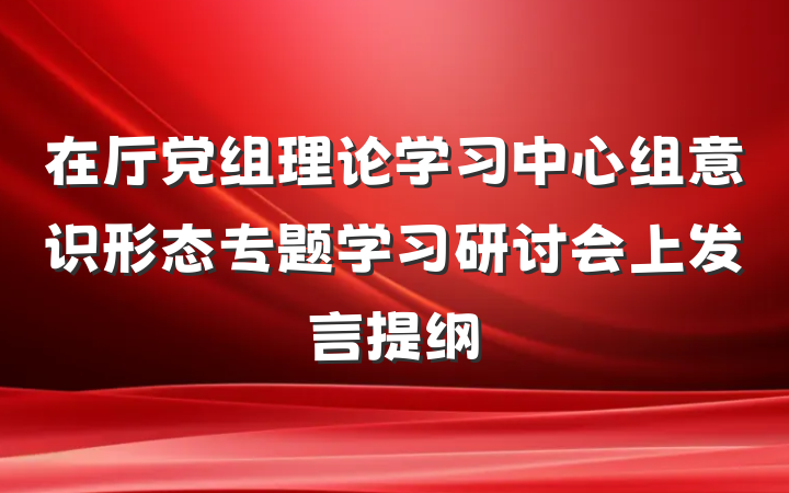 在厅党组理论学习中心组意识形态专题学习研讨会上发言提纲