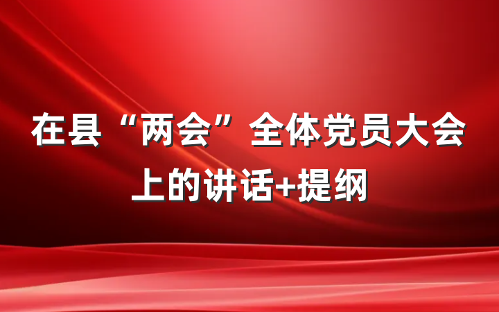 在县“两会”全体党员大会上的讲话 提纲