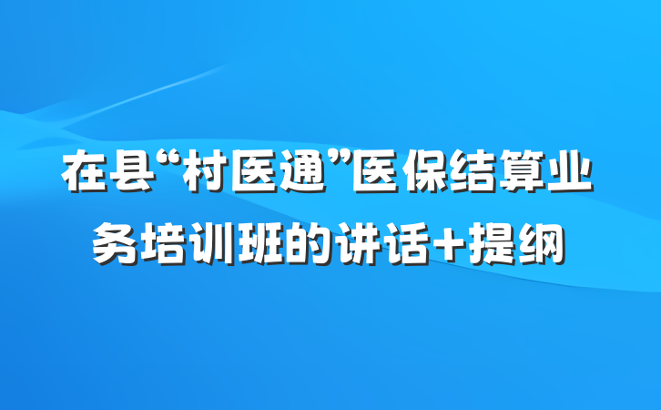 在县“村医通”医保结算业务培训班的讲话 提纲