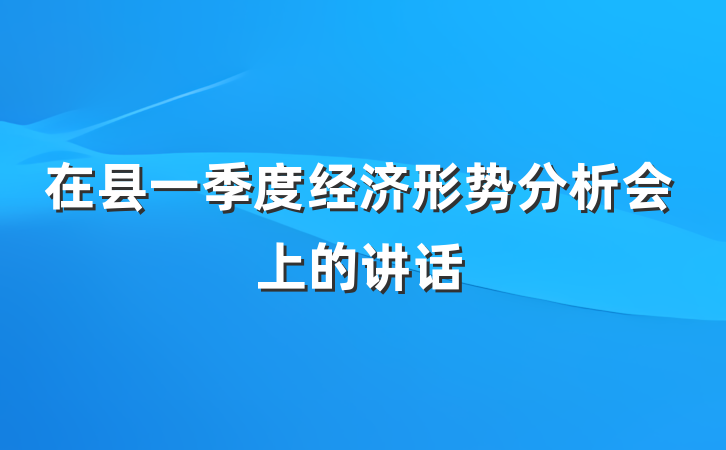 在县一季度经济形势分析会上的讲话