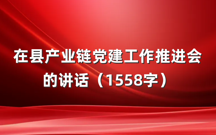 在县产业链党建工作推进会的讲话（1558字）