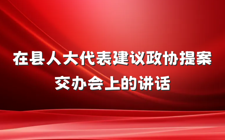 在县人大代表建议政协提案交办会上的讲话