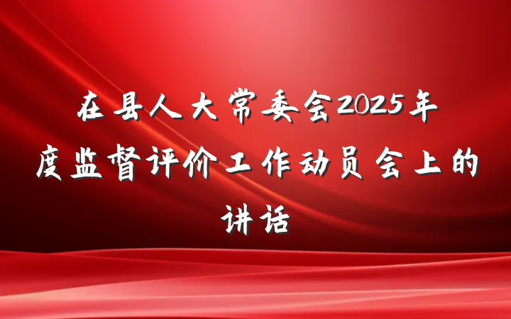 在县人大常委会2025年度监督评价工作动员会上的讲话