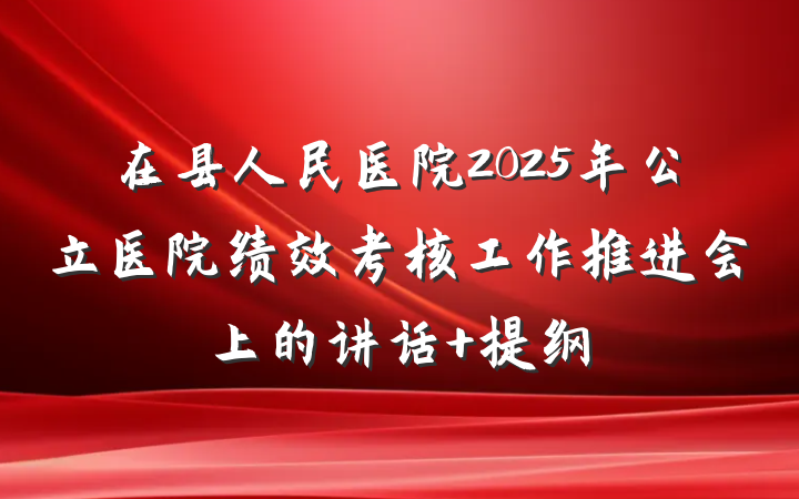在县人民医院2025年公立医院绩效考核工作推进会上的讲话 提纲