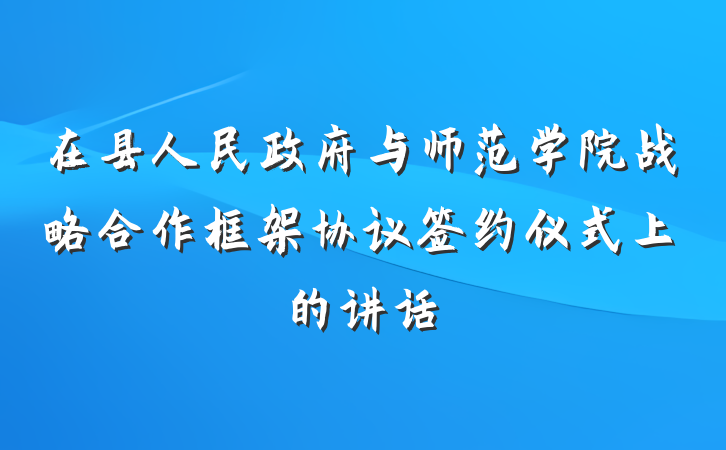 在县人民政府与师范学院战略合作框架协议签约仪式上的讲话