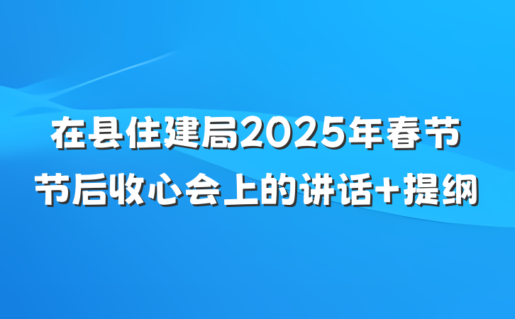 在县住建局2025年春节节后收心会上的讲话 提纲