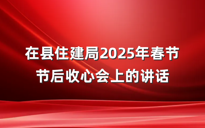 在县住建局2025年春节节后收心会上的讲话