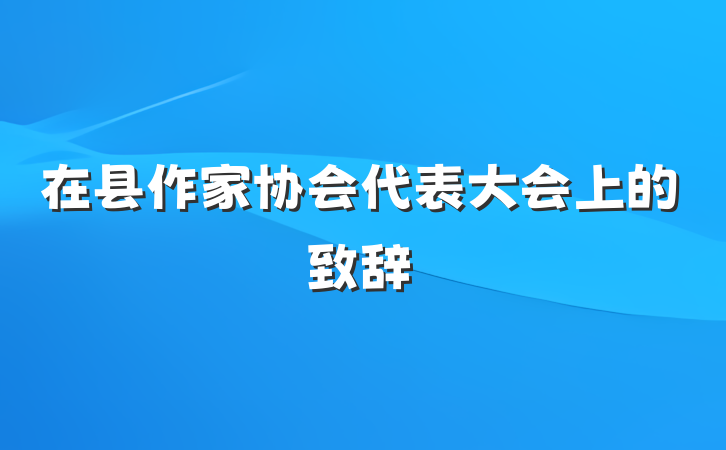 在县作家协会代表大会上的致辞