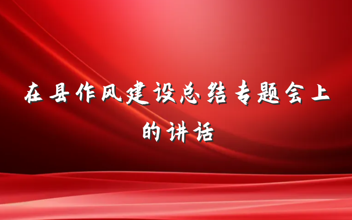 在县作风建设总结专题会上的讲话