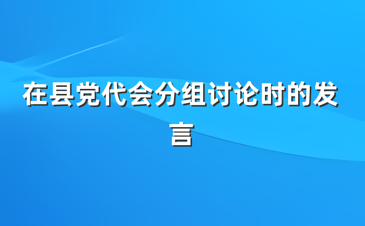 在县党代会分组讨论时的发言