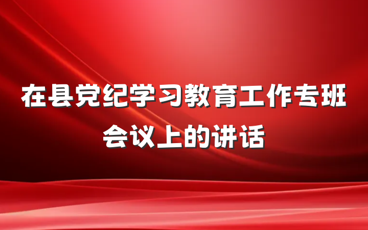 在县党纪学习教育工作专班会议上的讲话