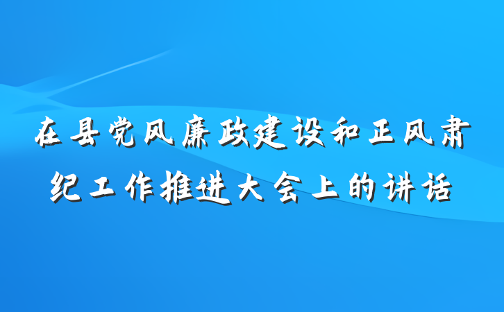 在县党风廉政建设和正风肃纪工作推进大会上的讲话