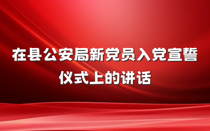 在县公安局新党员入党宣誓仪式上的讲话