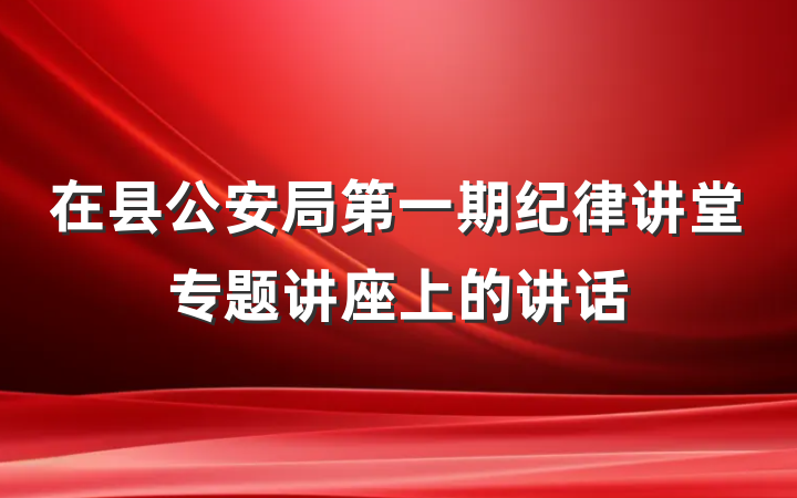 在县公安局第一期纪律讲堂专题讲座上的讲话