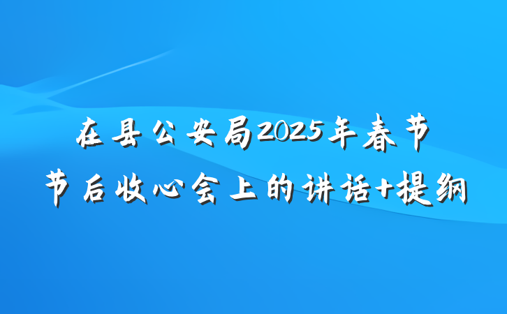 在县公安局2025年春节节后收心会上的讲话 提纲